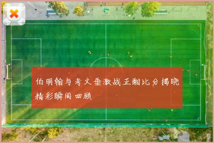 伯明翰与考文垂激战正酣比分揭晓精彩瞬间回顾