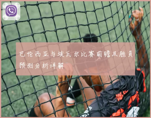 巴伦西亚与埃瓦尔比赛前瞻及胜负预测分析详解