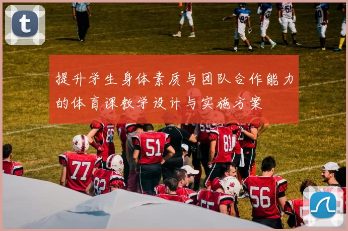 提升学生身体素质与团队合作能力的体育课教学设计与实施方案