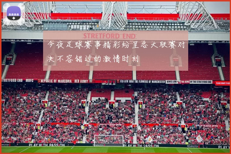 今夜足球赛事精彩纷呈各大联赛对决不容错过的激情时刻