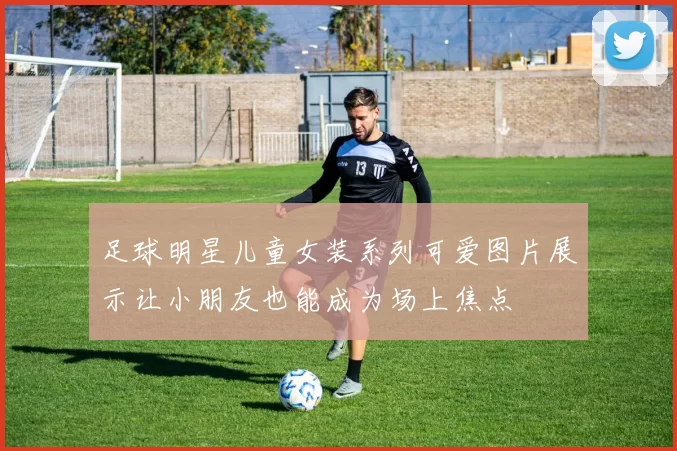 足球明星儿童女装系列可爱图片展示让小朋友也能成为场上焦点
