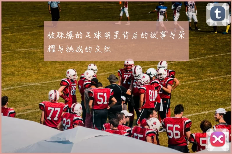 被踩爆的足球明星背后的故事与荣耀与挑战的交织
