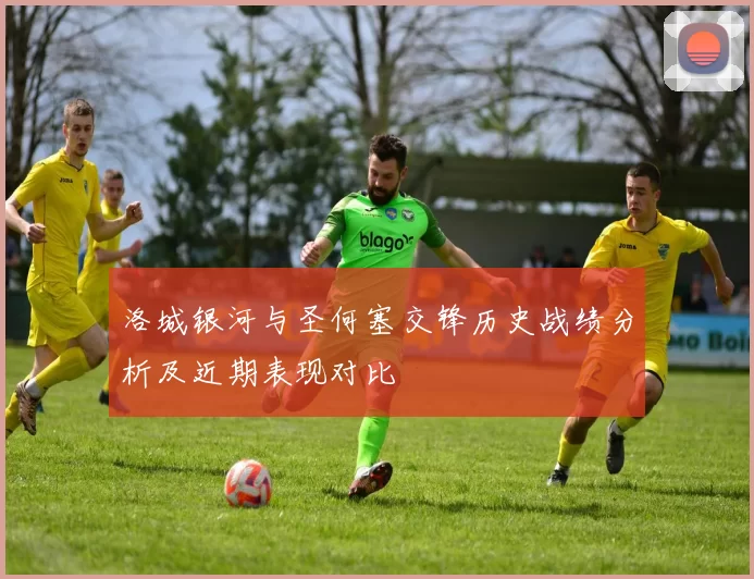 洛城银河与圣何塞交锋历史战绩分析及近期表现对比